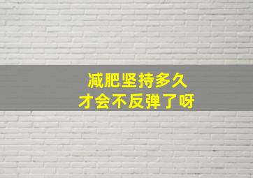 减肥坚持多久才会不反弹了呀