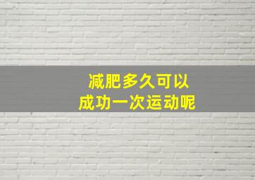 减肥多久可以成功一次运动呢