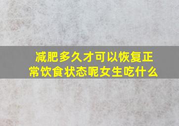 减肥多久才可以恢复正常饮食状态呢女生吃什么