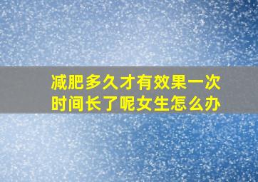 减肥多久才有效果一次时间长了呢女生怎么办