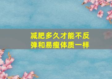 减肥多久才能不反弹和易瘦体质一样