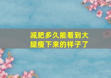 减肥多久能看到大腿瘦下来的样子了