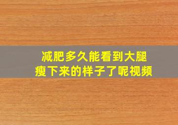 减肥多久能看到大腿瘦下来的样子了呢视频