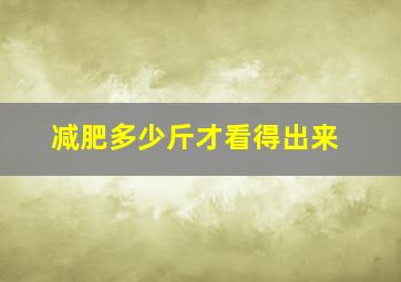 减肥多少斤才看得出来