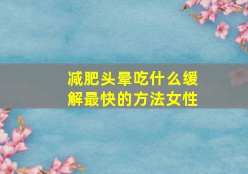 减肥头晕吃什么缓解最快的方法女性