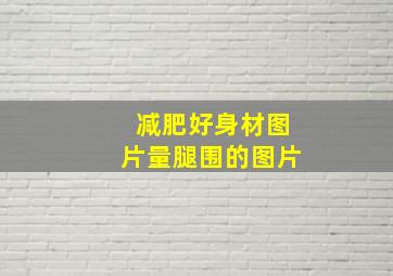 减肥好身材图片量腿围的图片