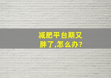 减肥平台期又胖了,怎么办?