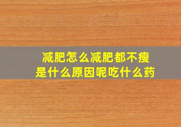 减肥怎么减肥都不瘦是什么原因呢吃什么药