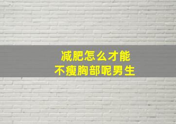 减肥怎么才能不瘦胸部呢男生