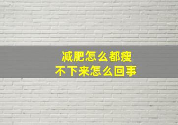 减肥怎么都瘦不下来怎么回事