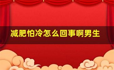 减肥怕冷怎么回事啊男生