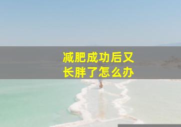 减肥成功后又长胖了怎么办