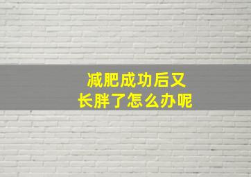 减肥成功后又长胖了怎么办呢