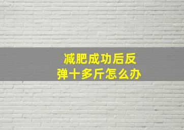 减肥成功后反弹十多斤怎么办