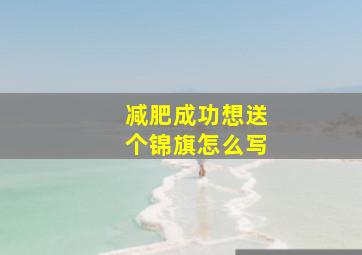 减肥成功想送个锦旗怎么写