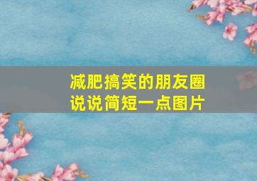 减肥搞笑的朋友圈说说简短一点图片