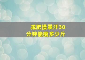 减肥操暴汗30分钟能瘦多少斤