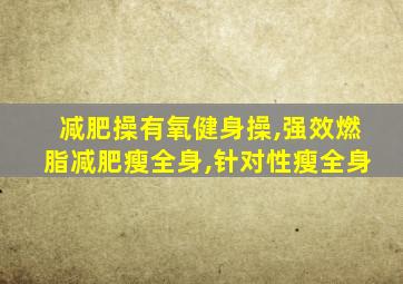 减肥操有氧健身操,强效燃脂减肥瘦全身,针对性瘦全身