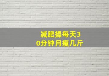 减肥操每天30分钟月瘦几斤