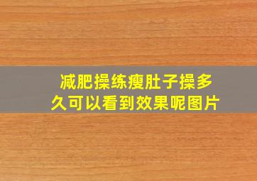 减肥操练瘦肚子操多久可以看到效果呢图片