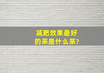 减肥效果最好的茶是什么茶?