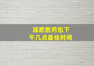 减肥敷药包下午几点最佳时间