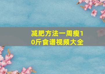 减肥方法一周瘦10斤食谱视频大全