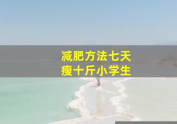 减肥方法七天瘦十斤小学生