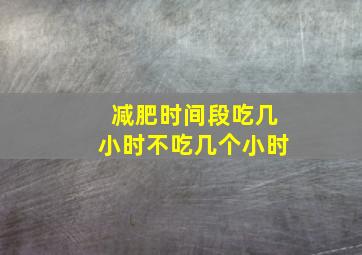 减肥时间段吃几小时不吃几个小时