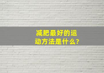 减肥最好的运动方法是什么?