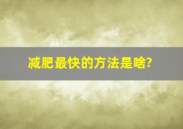 减肥最快的方法是啥?