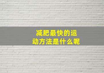 减肥最快的运动方法是什么呢