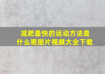 减肥最快的运动方法是什么呢图片视频大全下载