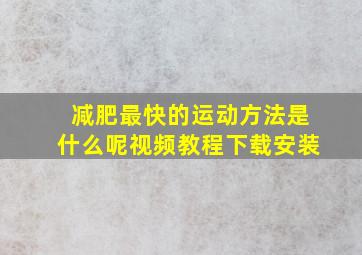 减肥最快的运动方法是什么呢视频教程下载安装