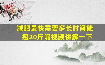 减肥最快需要多长时间能瘦20斤呢视频讲解一下