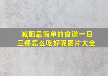 减肥最简单的食谱一日三餐怎么吃好呢图片大全