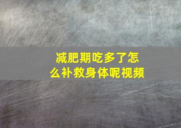 减肥期吃多了怎么补救身体呢视频