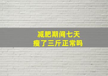 减肥期间七天瘦了三斤正常吗