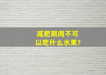 减肥期间不可以吃什么水果?