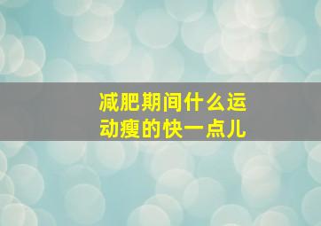 减肥期间什么运动瘦的快一点儿