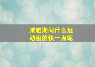 减肥期间什么运动瘦的快一点呢