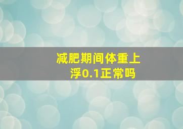 减肥期间体重上浮0.1正常吗