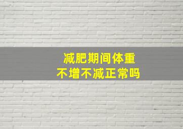 减肥期间体重不增不减正常吗