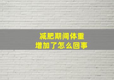 减肥期间体重增加了怎么回事