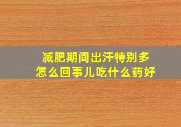 减肥期间出汗特别多怎么回事儿吃什么药好