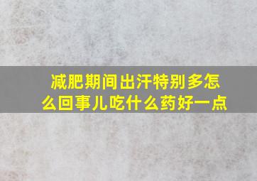 减肥期间出汗特别多怎么回事儿吃什么药好一点