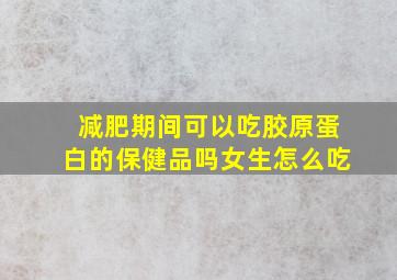 减肥期间可以吃胶原蛋白的保健品吗女生怎么吃