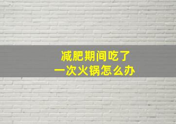 减肥期间吃了一次火锅怎么办