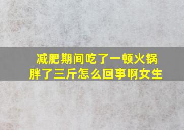 减肥期间吃了一顿火锅胖了三斤怎么回事啊女生