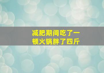 减肥期间吃了一顿火锅胖了四斤